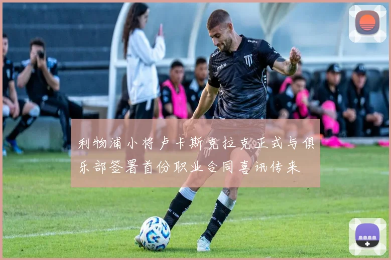 利物浦小将卢卡斯克拉克正式与俱乐部签署首份职业合同喜讯传来