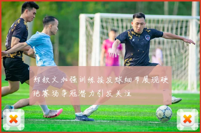 郑钦文加强训练接发球细节展现硬地赛场争冠潜力引发关注