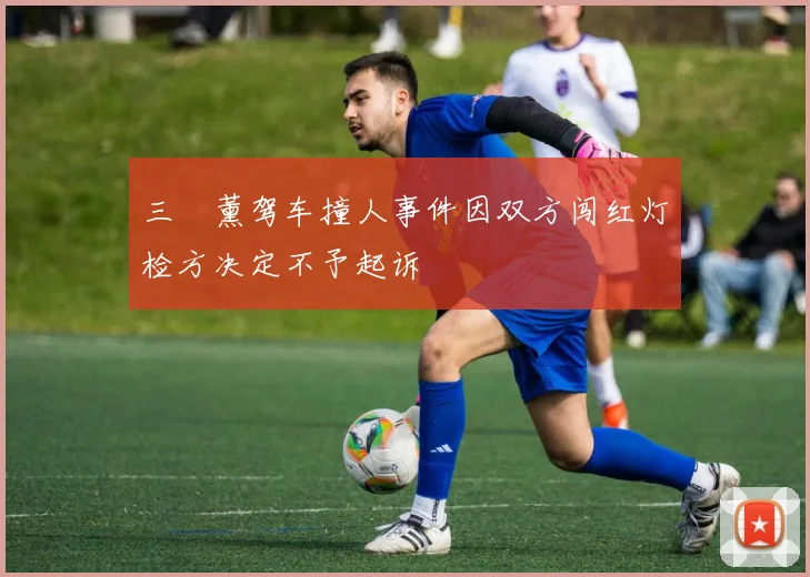 三笘薰驾车撞人事件因双方闯红灯检方决定不予起诉