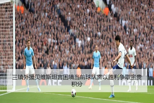 三镇外援贝维斯坦言困境当前球队需以胜利争取宝贵积分 | HUAQIU.COM