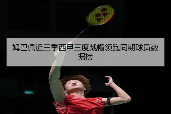 姆巴佩近三季西甲三度戴帽领跑同期球员数据榜 | HUAQIU.COM