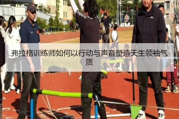 弗拉格训练师如何以行动与声音塑造天生领袖气质 | HUAQIU.COM